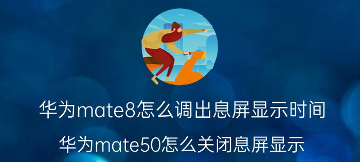 华为mate8怎么调出息屏显示时间 华为mate50怎么关闭息屏显示？